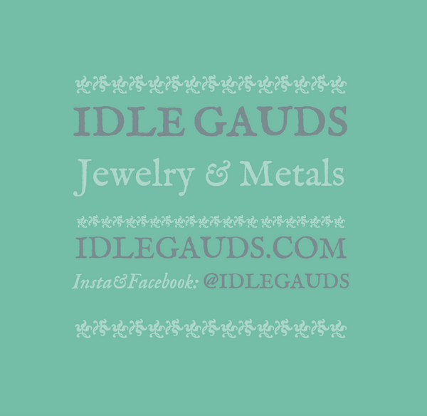 Idle Gauds Jewelry and Metals. Idlegauds.com. Insta and Facebook at Idlegauds